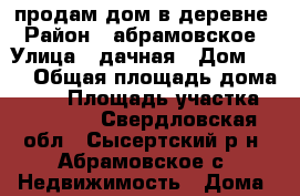 продам дом в деревне › Район ­ абрамовское › Улица ­ дачная › Дом ­ 20 › Общая площадь дома ­ 70 › Площадь участка ­ 12 000 - Свердловская обл., Сысертский р-н, Абрамовское с. Недвижимость » Дома, коттеджи, дачи продажа   . Свердловская обл.